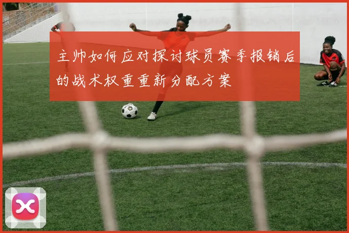 主帅如何应对探讨球员赛季报销后的战术权重重新分配方案